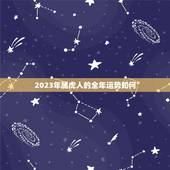 2023年属虎人的全年运势如何，属虎2023年运势完整版