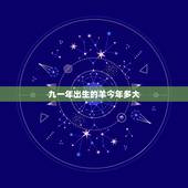 九一年出生的羊今年多大，属羊是哪一年出生的