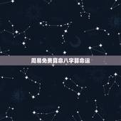 周易免费算命八字算命运，周易免费算八字看终生运程