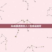 86年属虎的女人一生命运如何，86年属虎女人一生三大坎