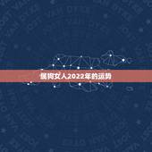 属狗女人2022年的运势，2021年属狗人的全年运势女性？