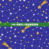 1967年属羊人更佳婚配属相，67年属羊和81年属鸡的合婚吗