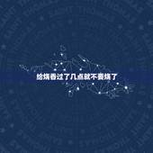 给烧香过了几点就不要烧了，给烧香什么时间最佳。