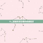 十二星座农历日期对照表阳历，十二星座是按阳历还是农历？