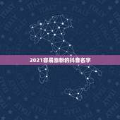2021容易涨粉的抖音名字，2021抖音好运的女名字