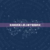 生肖蛇的男人爱上哪个属相的女，属蛇的男生 该找哪个属相的 女生