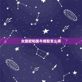 女属蛇和属牛婚配怎么样，属蛇的和属牛的配吗？女属蛇和男属牛配吗？