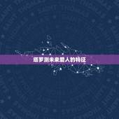 塔罗测未来爱人的特征，用塔罗牌测试跟男朋友未来会怎么样 牌的结果显示我