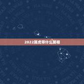 2022属虎带什么属相，属虎的应该带什么？