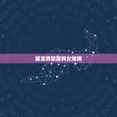 属龙男配属狗女婚姻，属龙男和属狗女的相配吗