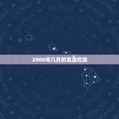 2000年几月的龙是烂龙，2000年属龙的更佳配偶