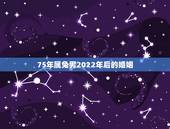 75年属兔男2022年后的婚姻，75年属兔男2023年运势