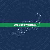 65岁与44女性能婚配吗，65岁以后的女性？
