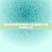 属虎的女性本命年佩戴什么好 属虎的人本命年佩戴什么好