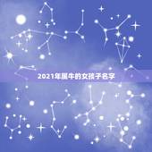 2021年属牛的女孩子名字，女孩起名2021属牛