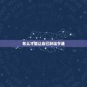 怎么才能让自己财运亨通，下半年吉星高照，财运亨通，十之八九会发达的星座