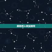属蛇的人财运如何，属蛇男的财运和事业运