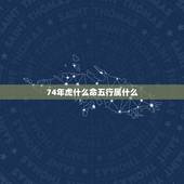 74年虎什么命五行属什么，1974年属虎五行缺什么