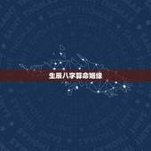 生辰八字算命姻缘，婚姻生辰八字配对算命