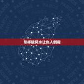 怎样破风水让仇人倒霉，怎么仇人的住宅风水让他