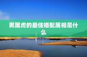 男属虎的最佳婚配属相是什么，属虎的和什么属相婚配好？