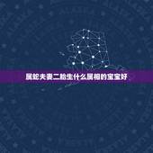 属蛇夫妻二胎生什么属相的宝宝好，属虎和属蛇的，生什么属相的宝宝好？
