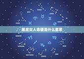 属虎女人命硬是什么意思，属虎的女人千万不能娶