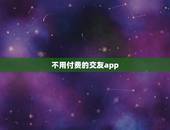 不用付费的交友app，请问有没有不用收费不用充值的交友软件？