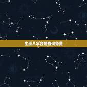 生辰八字合婚查询免费，周易算命生辰八字合婚，免费测八字合婚的，免费八字
