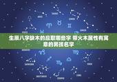 生辰八字缺木的应取哪些字 带火木属性有寓意的男孩名字