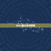 2022最火的女昵称，2021最火的网名女
