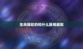 生肖属蛇的和什么属相最配，蛇和什么属相最配？