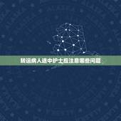 转运病人途中护士应注意哪些问题，在急救安全转运患者途中有哪些注意事项