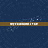 钗钏金命和钗钏金命是否婚配，钗钏金命和天河水命配吗