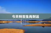 今天特吉生肖财运，今天财运更好的生肖