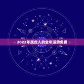 2022年属虎人的全年运势免费，属虎2022年运势及运程每月运程