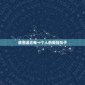 感恩遇见每一个人的简短句子，表达感恩遇见你的简短句子有哪些？