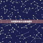 女的属牛配什么属相最好，属牛女性跟什么属相最配