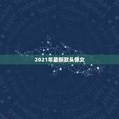 2021年最新款头像女，2021最火牛气冲天的头像有哪些？