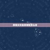 摩羯女双鱼男婚配怎么样，摩羯女和双鱼男配吗