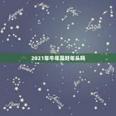 2021年牛年是好年头吗，2021年是牛年吗