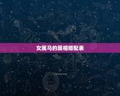 女属马的属相婚配表，属马的和什么属相最配 属马的属相婚配表