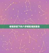老祖宗留下的八字婚配准到窒息，婚姻属相配对大全很准