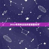 2022年虎年出生的宝宝取名字，2022年正月虎年女宝宝取名