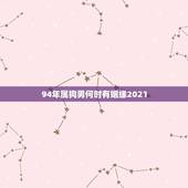 94年属狗男何时有姻缘2021，1994年属狗2021年每月运势