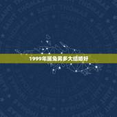 1999年属兔男多大结婚好，1999年属兔男孩什么时候结婚