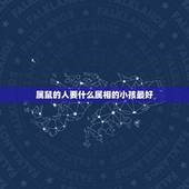 属鼠的人要什么属相的小孩最好，男属鼠和什么生肖最配