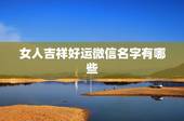 女人吉祥好运微信名字有哪些，吉祥好运微信名字4个字