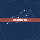 虎配龙婚配好不好，属虎和属龙相配吗？