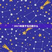 2021年属于五行属什么，2021是什么年什么属性